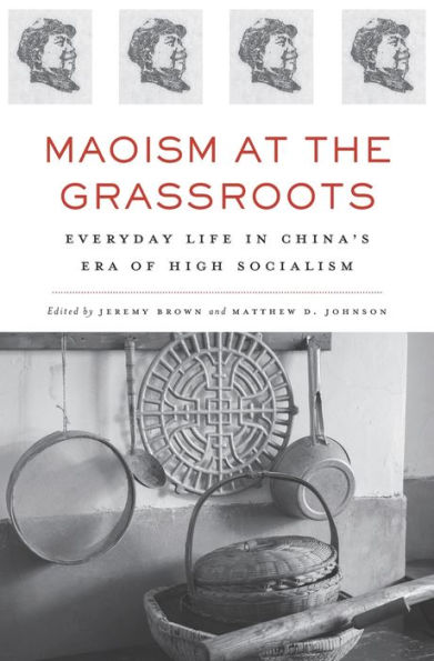 Maoism at the Grassroots: Everyday Life China's Era of High Socialism