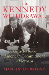 Title: The Kennedy Withdrawal: Camelot and the American Commitment to Vietnam, Author: Marc J. Selverstone