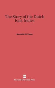 Title: The Story of the Dutch East Indies, Author: Bernard H. M. Vlekke