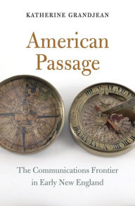 Title: American Passage: The Communications Frontier in Early New England, Author: Katherine Grandjean