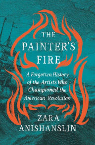 Free book internet download The Painter's Fire: A Forgotten History of the Artists Who Championed the American Revolution 9780674300378