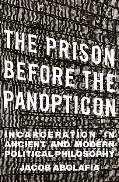 the Prison before Panopticon: Incarceration Ancient and Modern Political Philosophy