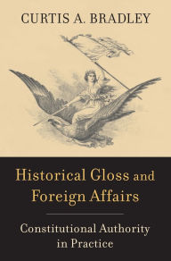 Free pdf downloadable books Historical Gloss and Foreign Affairs: Constitutional Authority in Practice by Curtis A. Bradley FB2 9780674292055 (English literature)