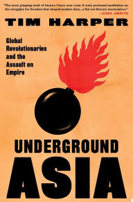 Title: Underground Asia: Global Revolutionaries and the Assault on Empire, Author: Tim Harper