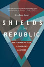 Shields of the Republic: The Triumph and Peril of America's Alliances