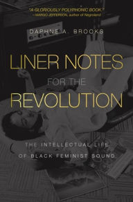 Title: Liner Notes for the Revolution: The Intellectual Life of Black Feminist Sound, Author: Daphne A. Brooks