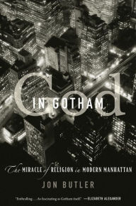 Title: God in Gotham: The Miracle of Religion in Modern Manhattan, Author: Jon Butler