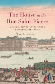 Title: The House in the Rue Saint-Fiacre: A Social History of Property in Revolutionary Paris, Author: H. B. Callaway