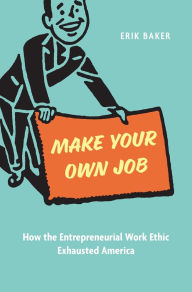 Online ebooks free download pdf Make Your Own Job: How the Entrepreneurial Work Ethic Exhausted America 9780674293601 by Erik Baker (English literature)