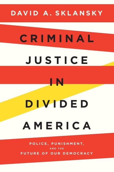 Criminal Justice Divided America: Police, Punishment, and the Future of Our Democracy