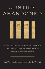 Ebooks downloaden free Justice Abandoned: How the Supreme Court Ignored the Constitution and Enabled Mass Incarceration by Rachel Elise Barkow