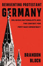 Reinventing Protestant Germany: Religious Nationalists and the Contest for Post-Nazi Democracy