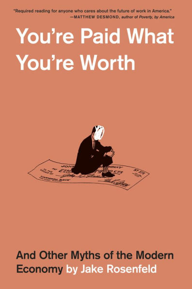You're Paid What Worth: And Other Myths of the Modern Economy