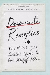 Title: Desperate Remedies: Psychiatry's Turbulent Quest to Cure Mental Illness, Author: Andrew Scull