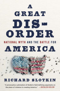 Title: A Great Disorder: National Myth and the Battle for America, Author: Richard Slotkin