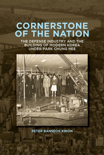 Cornerstone of the Nation: Defense Industry and Building Modern Korea under Park Chung Hee