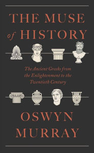 Title: The Muse of History: The Ancient Greeks from the Enlightenment to the Present, Author: Oswyn Murray