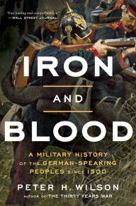 Iron and Blood: A Military History of the German-Speaking Peoples since 1500