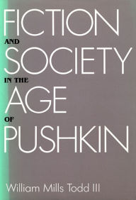 Title: Fiction and Society in the Age of Pushkin: Ideology, Institutions, and Narrative, Author: William Mills Todd III