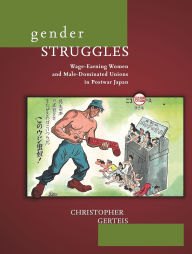 Title: Gender Struggles: Wage-Earning Women and Male-Dominated Unions in Postwar Japan, Author: Christopher Gerteis