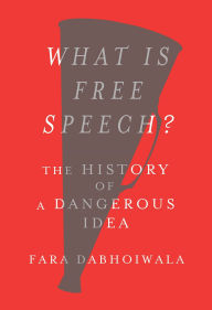 Title: What Is Free Speech?: The History of a Dangerous Idea, Author: Fara Dabhoiwala