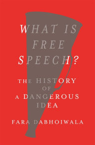 Title: What Is Free Speech?: The History of a Dangerous Idea, Author: Fara Dabhoiwala