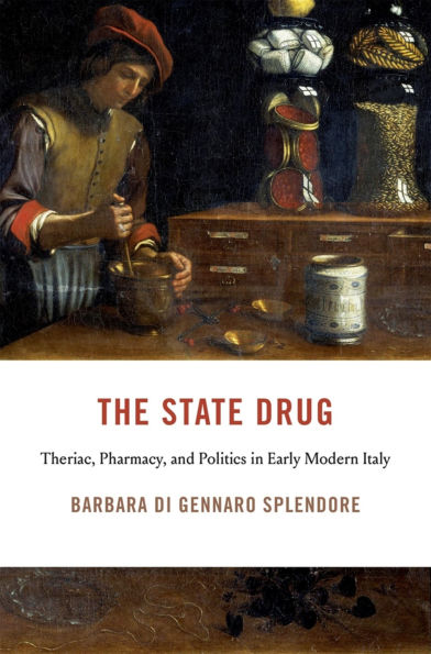 The State Drug: Theriac, Pharmacy, and Politics in Early Modern Italy