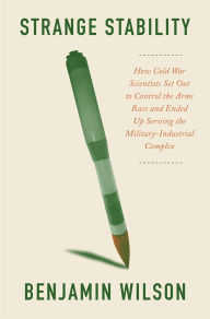 Title: Strange Stability: How Cold War Scientists Set Out to Control the Arms Race and Ended Up Serving the Military-Industrial Complex, Author: Benjamin Wilson