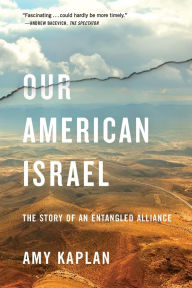 Title: Our American Israel: The Story of an Entangled Alliance, Author: Amy Kaplan