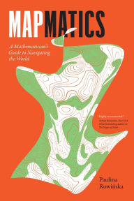 Title: Mapmatics: A Mathematician's Guide to Navigating the World, Author: Paulina Rowinska