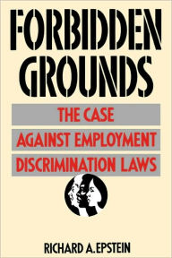 Title: Forbidden Grounds: The Case against Employment Discrimination Laws / Edition 1, Author: Richard A. Epstein