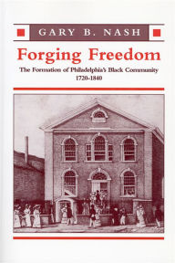 Title: Forging Freedom: The Formation of Philadelphia's Black Community, 1720-1840 / Edition 1, Author: Gary B. Nash
