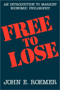Title: Free to Lose: An Introduction to Marxist Economic Philosophy / Edition 1, Author: John E. Roemer