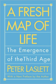Title: A Fresh Map of Life: The Emergence of the Third Age / Edition 1, Author: Peter Laslett