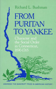 Title: From Puritan to Yankee: Character and the Social Order in Connecticut, 1690-1765 / Edition 1, Author: Richard L. Bushman