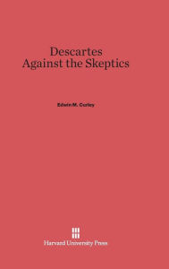 Title: Descartes against the Skeptics, Author: Edwin M. Curley