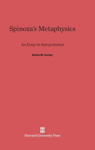 Title: Spinoza's Metaphysics: An Essay in Interpretation, Author: Edwin M Curley