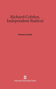 Title: Richard Cobden: Independent Radical, Author: Nicholas C Edsall