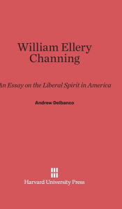 Title: William Ellery Channing: An Essay on the Liberal Spirit in America, Author: Andrew Delbanco