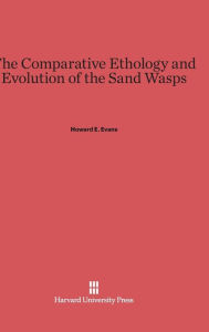 Title: The Comparative Ethology and Evolution of the Sand Wasps, Author: Howard E. Evans