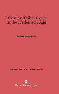 Title: Athenian Tribal Cycles in the Hellenistic Age, Author: William Scott Ferguson