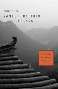 Title: Vanishing into Things: Knowledge in Chinese Tradition, Author: Barry Allen