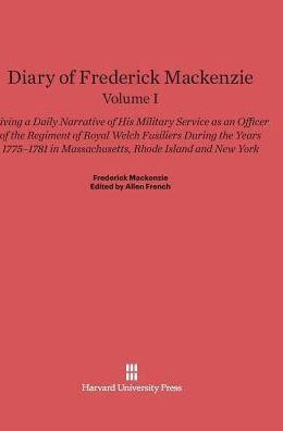 Diary of Frederick Mackenzie: Giving a Daily Narrative of His Military Service as an Officer of the Regiment of Royal Welch Fusiliers during the Years 1775-1781 in Massachusetts, Rhode Island, and New York, Volume I