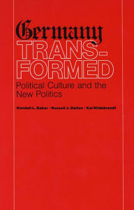 Title: Germany Transformed: Political Culture and the New Politics, Author: Kendall L. Baker