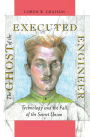 The Ghost of the Executed Engineer: Technology and the Fall of the Soviet Union