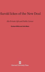 Title: Harold Ickes of the New Deal: His Private Life and Public Career, Author: Graham White