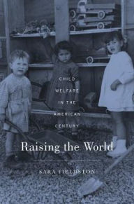 Title: Raising the World: Child Welfare in the American Century, Author: Sara Fieldston