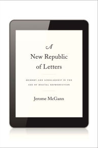 Title: A New Republic of Letters: Memory and Scholarship in the Age of Digital Reproduction, Author: Jerome McGann