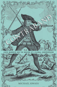 Title: Contraband: Louis Mandrin and the Making of a Global Underground, Author: Michael Kwass