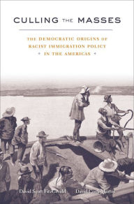 Title: Culling the Masses: The Democratic Origins of Racist Immigration Policy in the Americas, Author: David Scott FitzGerald